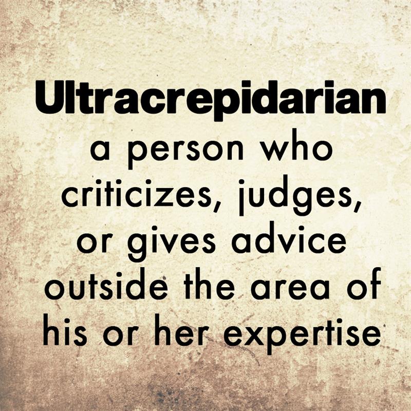 Culture Story: Ultracrepidarian - a person who criticizes, judges, or gives advice outside the area of his or her expertise.
