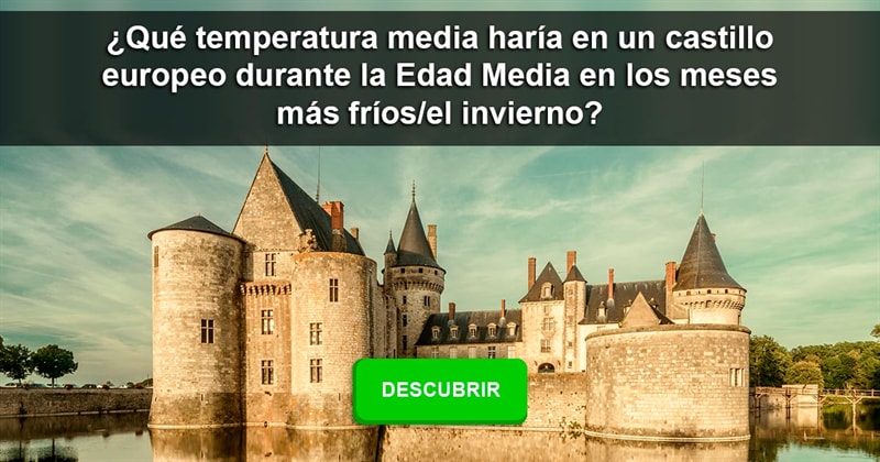 Historia Historia: ¿Qué temperatura media haría en un castillo europeo durante la Edad Media en los meses más fríos/el invierno?