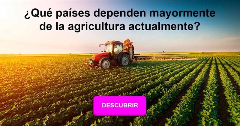 Geografía Historia: ¿Qué países dependen mayormente de la agricultura actualmente?
