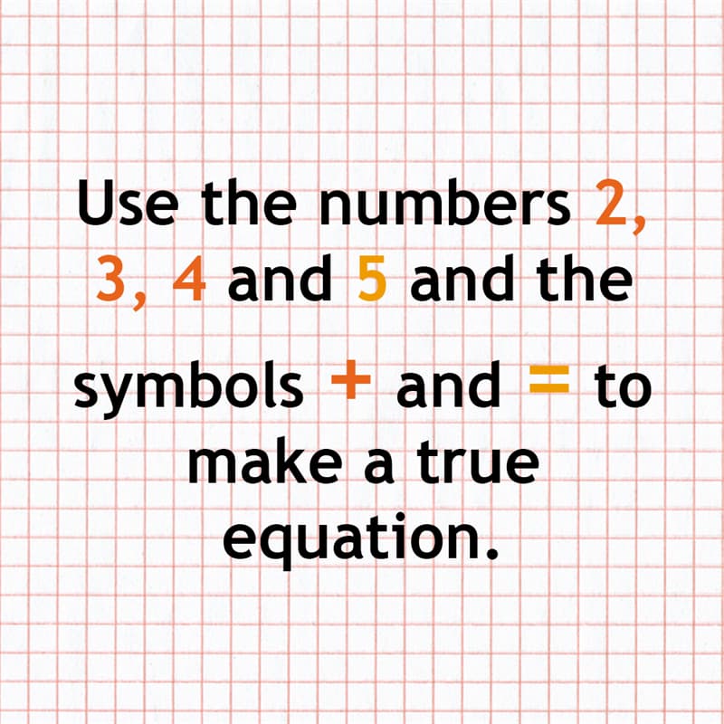 Science Story: Use the numbers 2, 3, 4 and 5 and the symbols + and = to make a true equation.