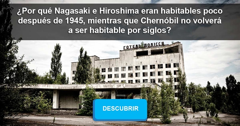 Сiencia Historia: ¿Por qué Nagasaki e Hiroshima eran habitables poco después de 1945, mientras que Chernóbil no volverá a ser habitable por siglos?