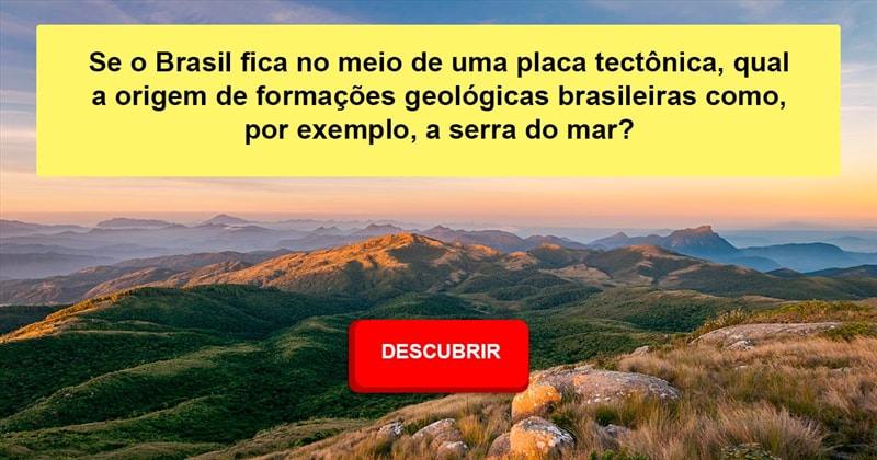 Geografia História: Se o Brasil fica no meio de uma placa tectônica, qual a origem de formações geológicas brasileiras como, por exemplo, a serra do mar?