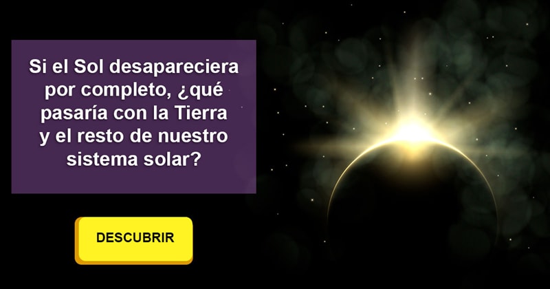 Geografía Historia: Si el Sol desapareciera por completo, ¿qué pasaría con la Tierra y el resto de nuestro sistema solar?