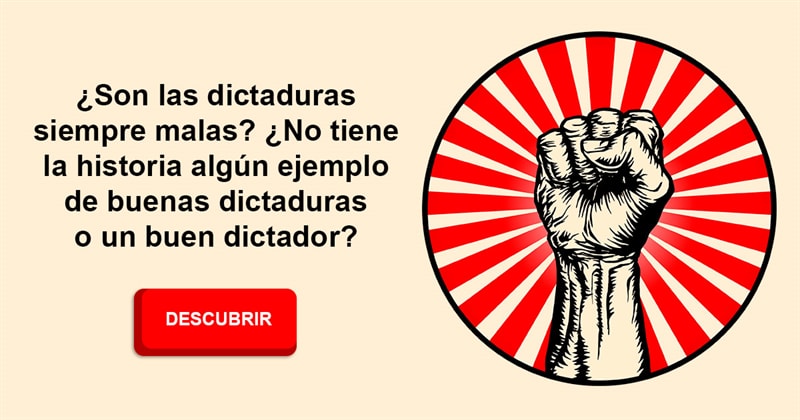 Historia Historia: ¿Son las dictaduras siempre malas? ¿No tiene la historia algún ejemplo de buenas dictaduras o un buen dictador?