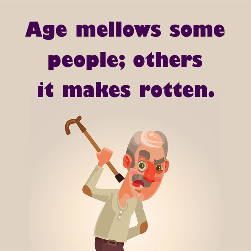 Society Story: Age mellows some people; others it makes rotten. quotes about getting older funny funny quotes about getting older and wiser jokes about getting older funny sayings about getting older