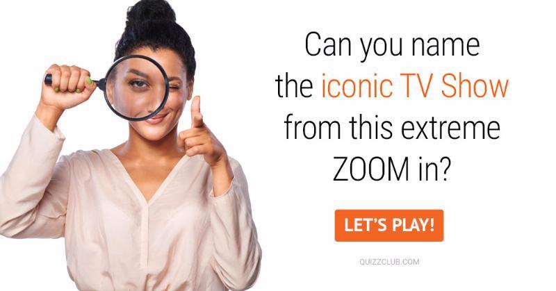 Movies & TV Quiz Test: Can You Name The Iconic TV Show From This Extreme Zoom In?