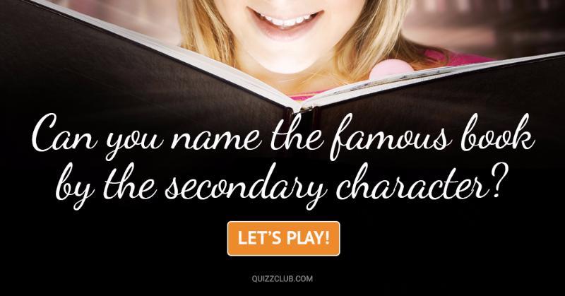 knowledge Quiz Test: Can You Name The Famous Book By The Secondary Character?