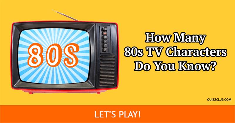 Movies & TV Quiz Test: How Many Iconic 80s TV Characters Can You Recognize By Their Name?