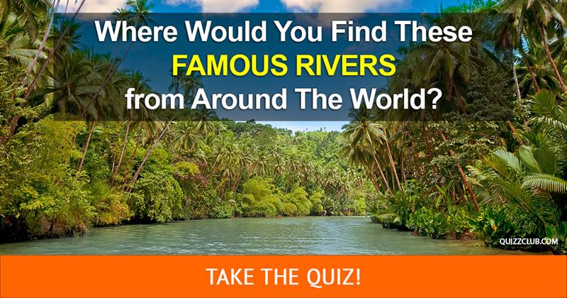 Geography Quiz Test: Where Would You Find These Famous Rivers from Around The World?