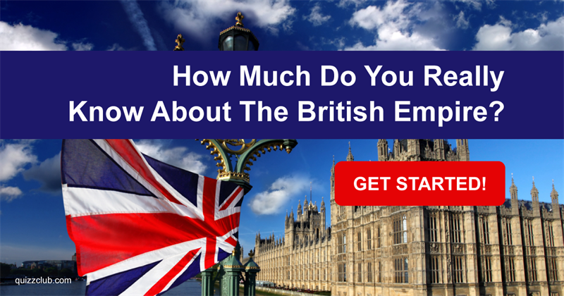 History Quiz Test: How Much Do You Really Know About The British Empire?