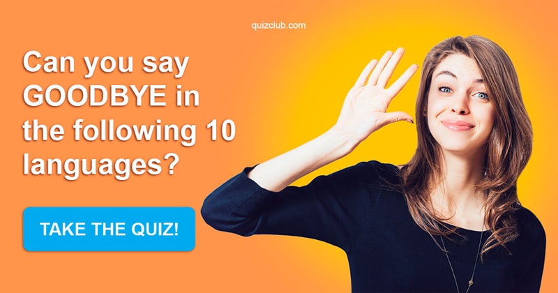 language Quiz Test: Can You Say "Goodbye" In The Following 10 Languages?