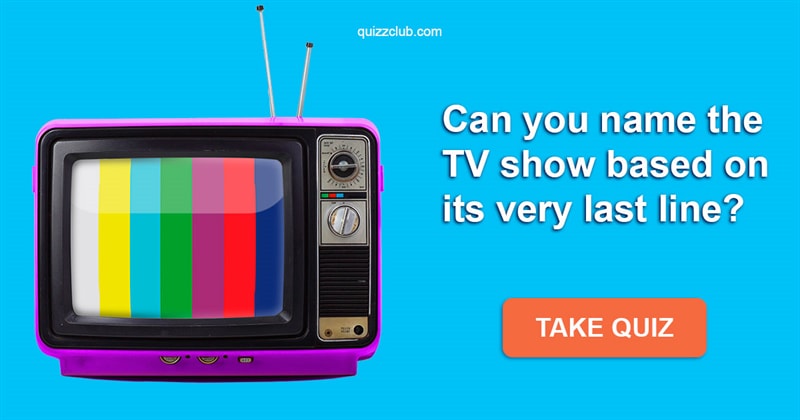 Movies & TV Quiz Test: Can you name the TV show based on its very last line?